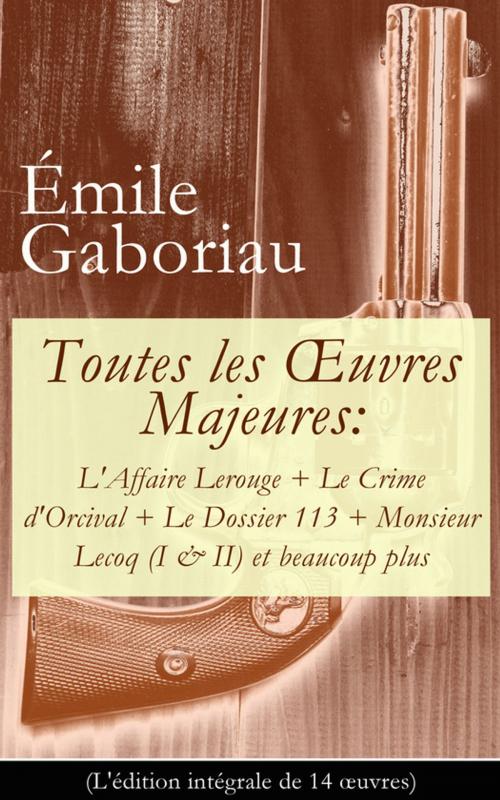 Cover of the book Toutes les OEuvres Majeures: L'Affaire Lerouge + Le Crime d'Orcival + Le Dossier 113 + Monsieur Lecoq (I & II) et beaucoup plus (L'édition intégrale de 14 oeuvres) by Émile  Gaboriau, e-artnow