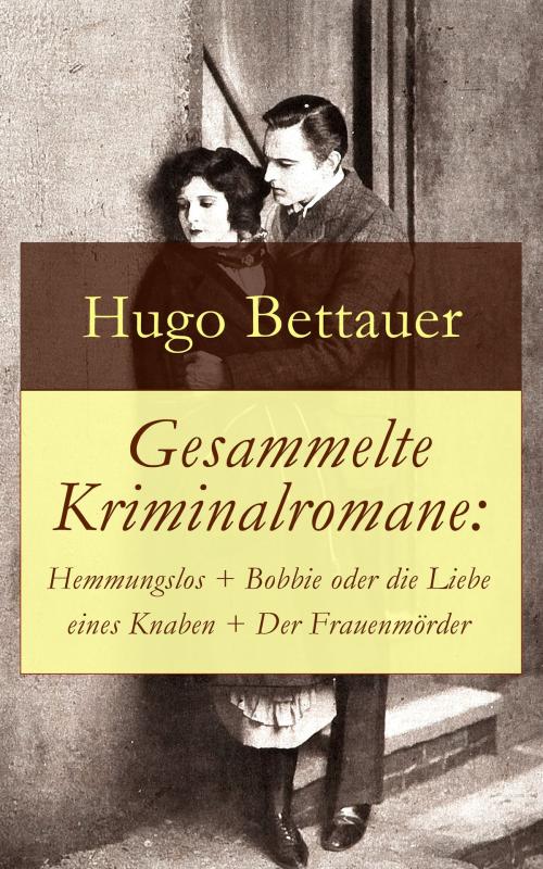 Cover of the book Gesammelte Kriminalromane: Hemmungslos + Bobbie oder die Liebe eines Knaben + Der Frauenmörder by Hugo Bettauer, e-artnow