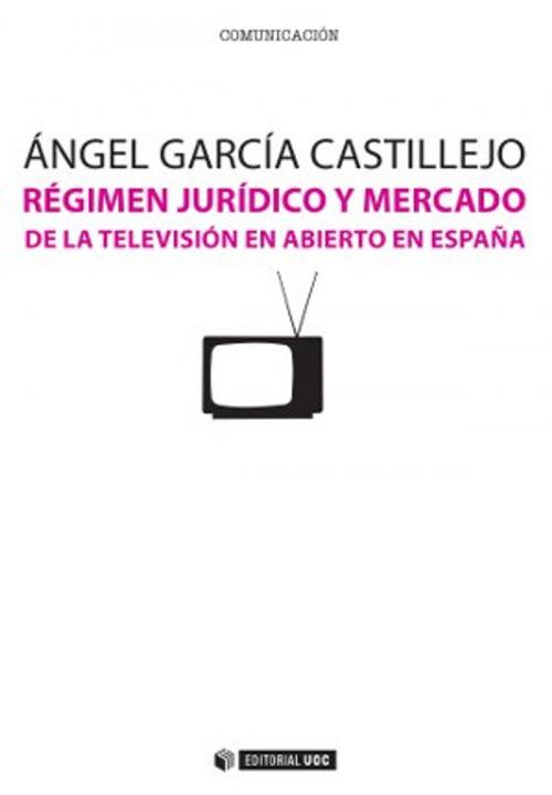 Cover of the book Régimen jurídico y mercado de la televisión en abierto en España by Ángel García Castillejo, Editorial UOC, S.L.