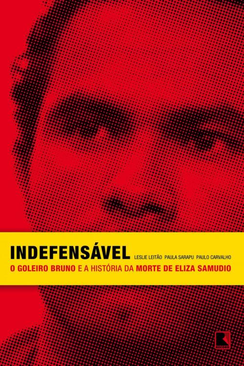 Cover of the book Indefensável by Paulo Carvalho, Leslie Barreira Leitão, Paula Sarapu, Record