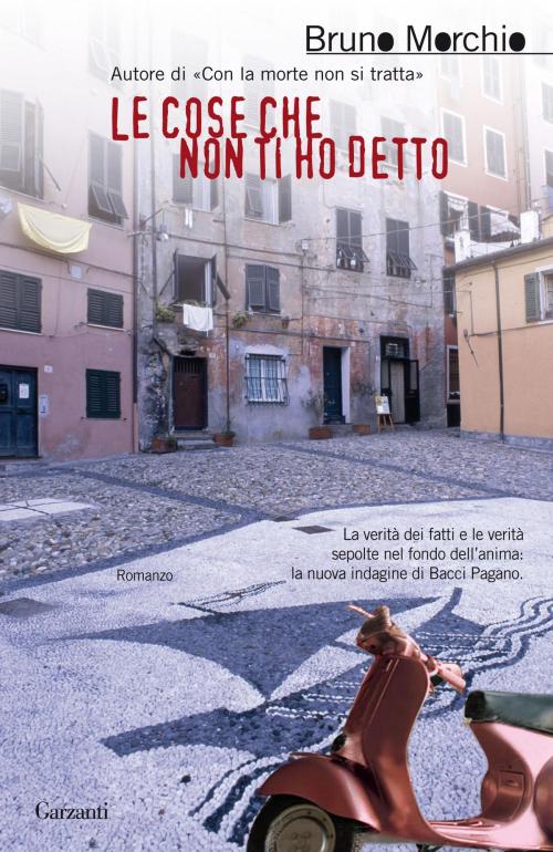 Cover of the book Le cose che non ti ho detto by Bruno Morchio, Garzanti