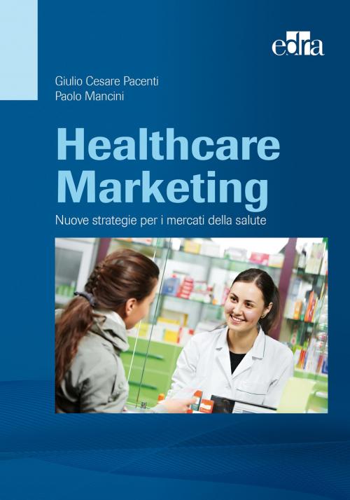 Cover of the book Healthcare Marketing : Nuove strategie per i mercati della salute by Paolo Mancini, Giulio Cesare Pacenti, Edra