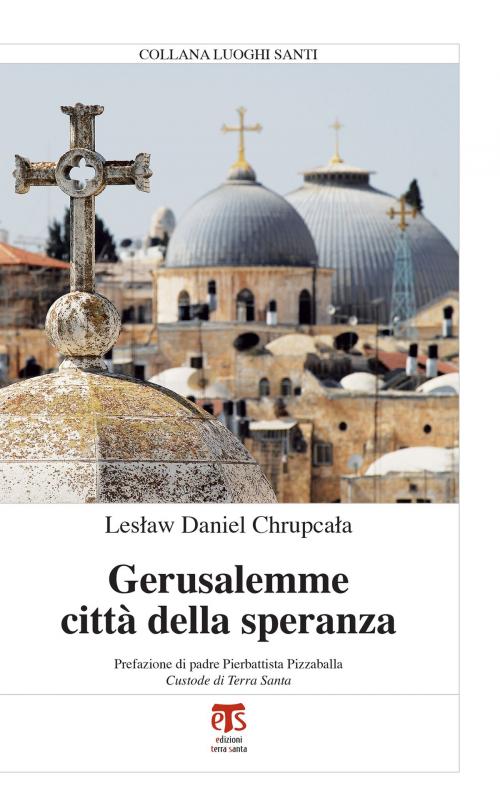 Cover of the book Gerusalemme città della speranza by Lesław Daniel Chrupcała, Pierbattista Pizzaballa, Edizioni Terra Santa