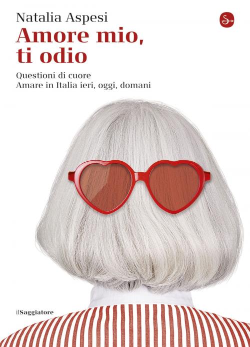 Cover of the book Amore mio, ti odio by Natalia Aspesi, Il Saggiatore