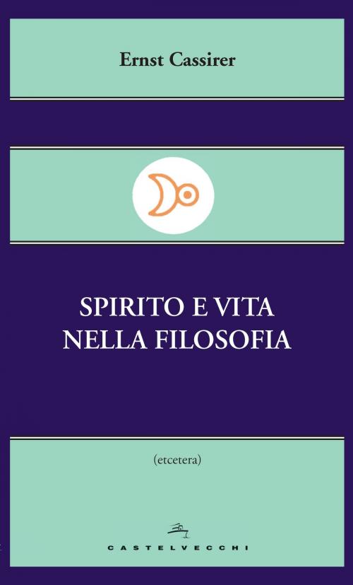 Cover of the book Spirito e vita nella filosofia by Ernst Cassirer, Castelvecchi