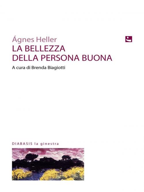 Cover of the book La Bellezza Della Persona Buona by Ágnes Heller, Diabasis