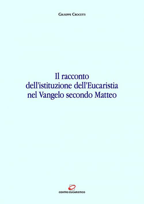 Cover of the book Il racconto dell’istituzione dell’Eucaristia nel Vangelo secondo Matteo by Giuseppe Crocetti, Centro Eucaristico