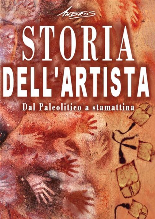 Cover of the book Storia dell'artista - Dal Paleolitico a stamattina by Andros, Youcanprint