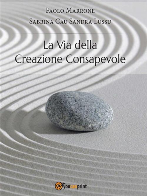 Cover of the book La via della creazione consapevole by Paolo Marrone, Sandra Lussu, Sabrina Cau, Youcanprint Self-Publishing