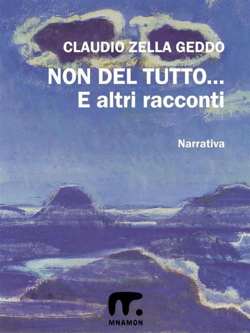 Cover of the book Non del tutto... ed altri racconti by Claudio Zella Geddo, Mnamon