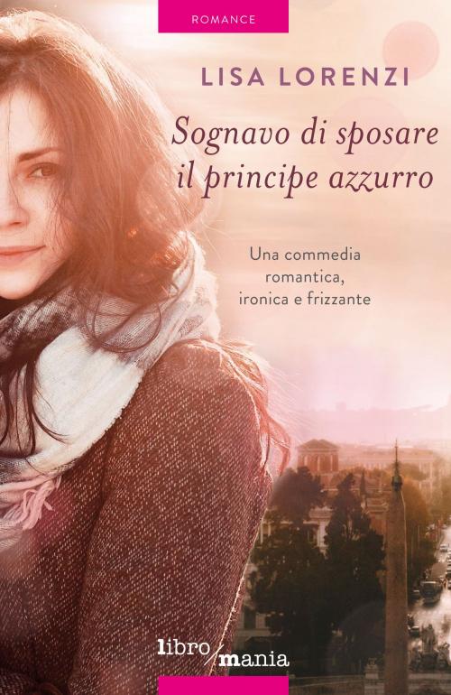 Cover of the book Sognavo di sposare il principe azzurro by Lisa Lorenzi, Libromania
