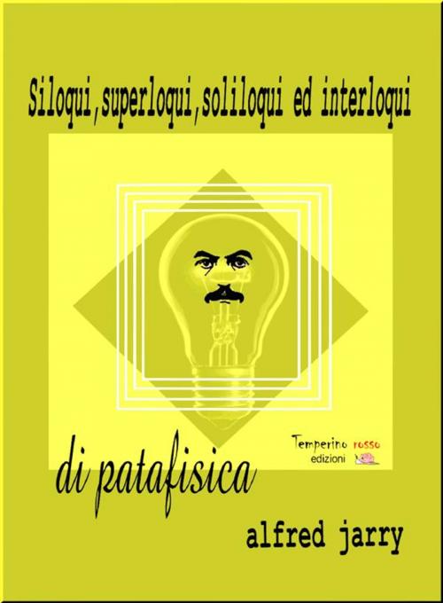 Cover of the book Siloqui, superloqui, soliloqui ed interloqui di patafisica by Alfred Jarry, Temperino Rosso Edizioni