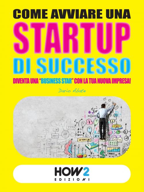 Cover of the book COME AVVIARE UNA STARTUP DI SUCCESSO: Diventa una "Business Star" con la tua nuova impresa! (SECONDA EDIZIONE) by Dario Abate, HOW2 Edizioni