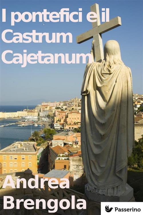 Cover of the book I pontefici e il Castrum Cajetanum by Andrea Brengola, Passerino