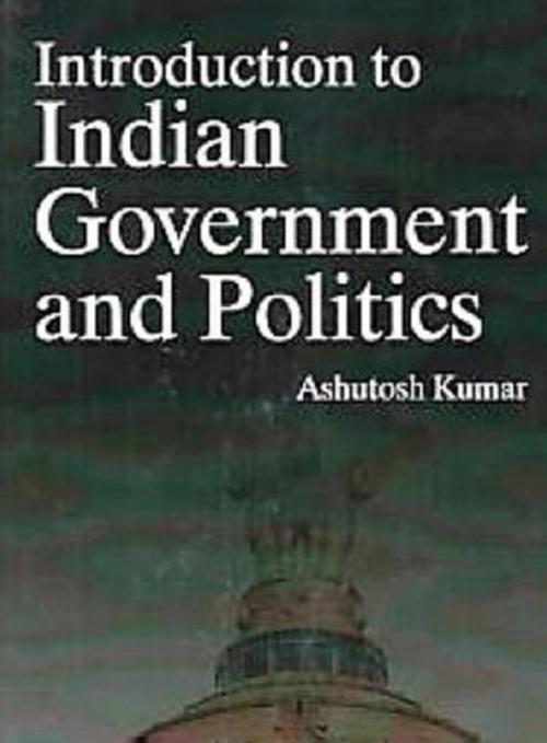 Cover of the book Introduction To Indian Government And Politics by Ashutosh Kumar, Centrum Press