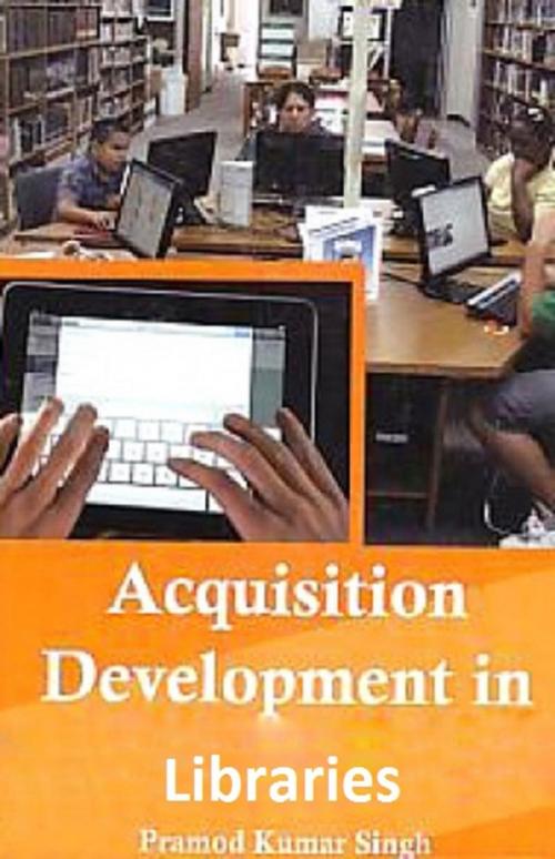 Cover of the book Acquisition Development in Libraries by Pramod Kumar Singh, Anmol Publications PVT. LTD.