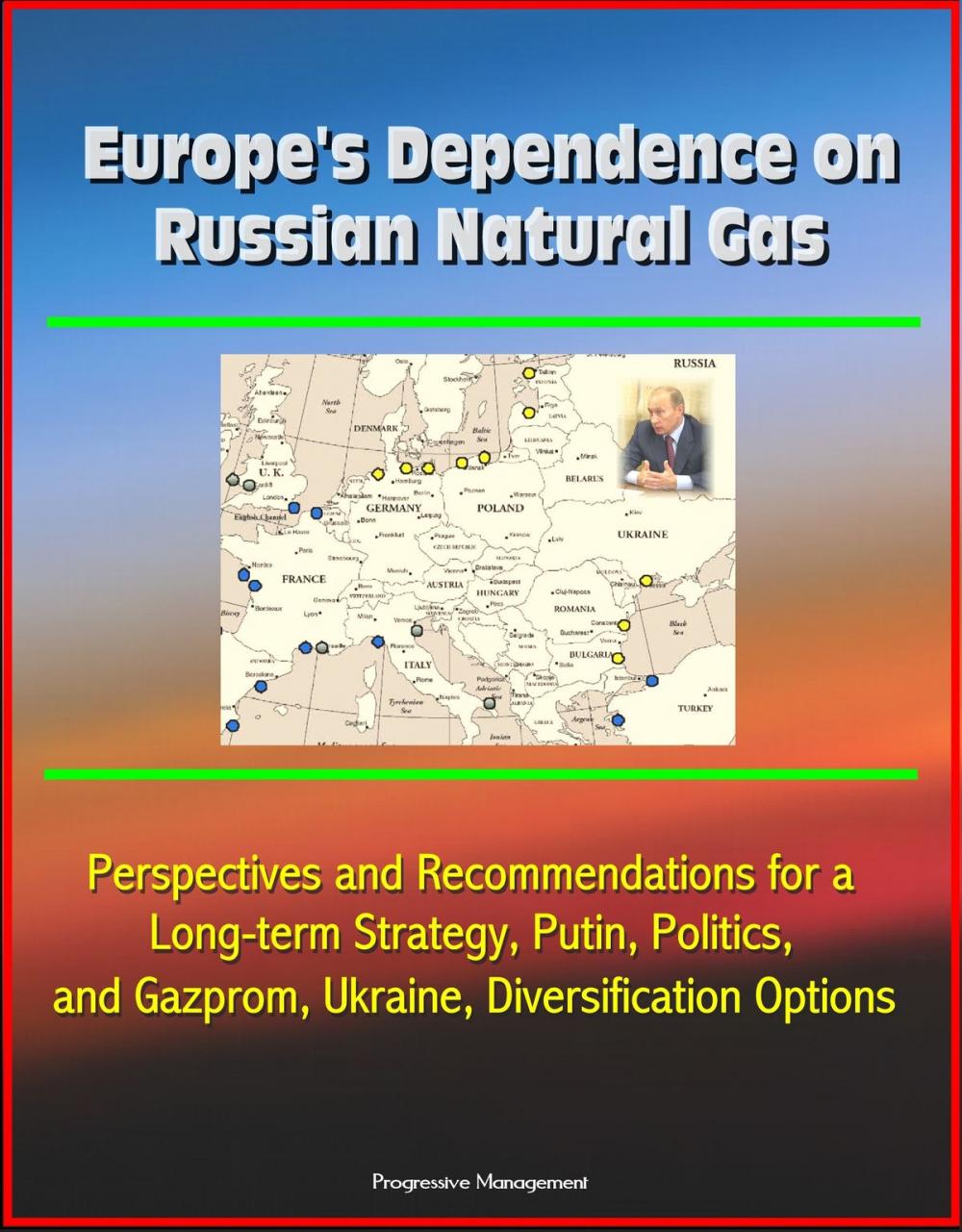 Big bigCover of Europe's Dependence on Russian Natural Gas: Perspectives and Recommendations for a Long-term Strategy, Putin, Politics, and Gazprom, Ukraine, Diversification Options