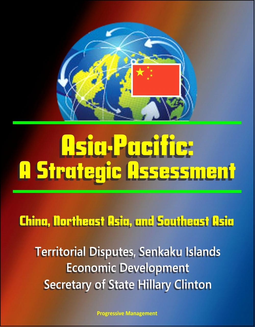 Big bigCover of Asia-Pacific: A Strategic Assessment - China, Northeast Asia, and Southeast Asia - Territorial Disputes, Senkaku Islands, Economic Development, Secretary of State Hillary Clinton