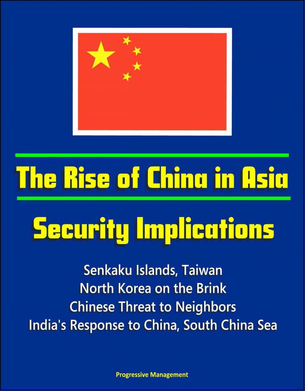 Big bigCover of The Rise of China in Asia: Security Implications - Senkaku Islands, Taiwan, North Korea on the Brink, Chinese Threat to Neighbors, India's Response to China, South China Sea