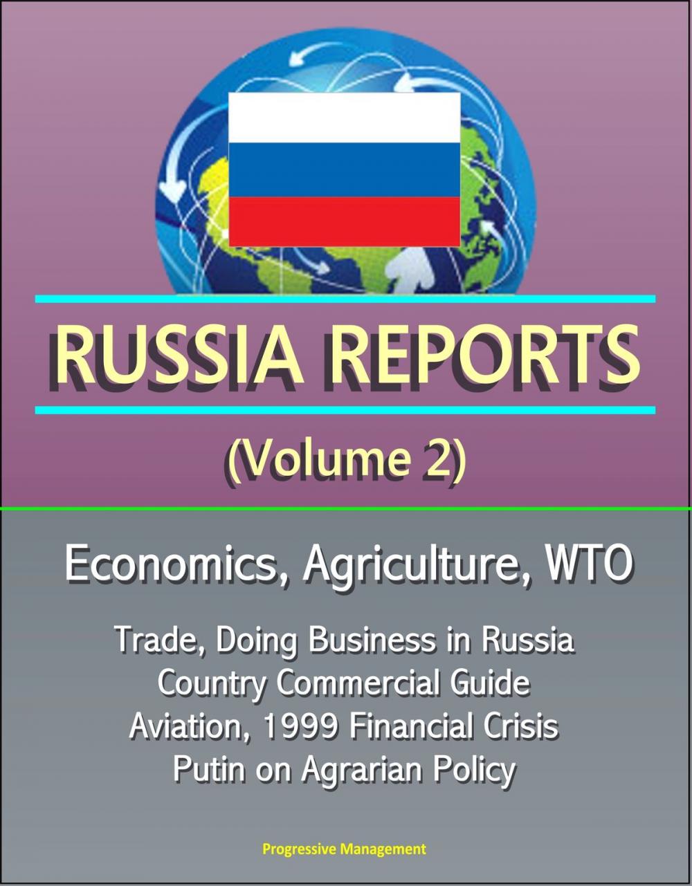 Big bigCover of Russia Reports (Volume 2) - Economics, Agriculture, WTO, Trade, Doing Business in Russia, Country Commercial Guide, Aviation, 1999 Financial Crisis, Putin on Agrarian Policy