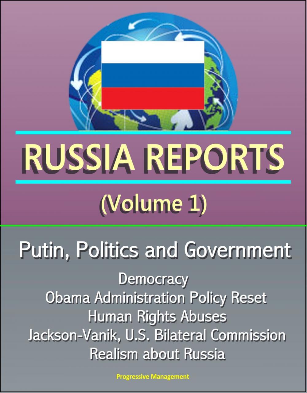 Big bigCover of Russia Reports (Volume 1) - Putin, Politics and Government, Democracy, Obama Administration Policy Reset, Human Rights Abuses, Jackson-Vanik, U.S. Bilateral Commission, Realism about Russia