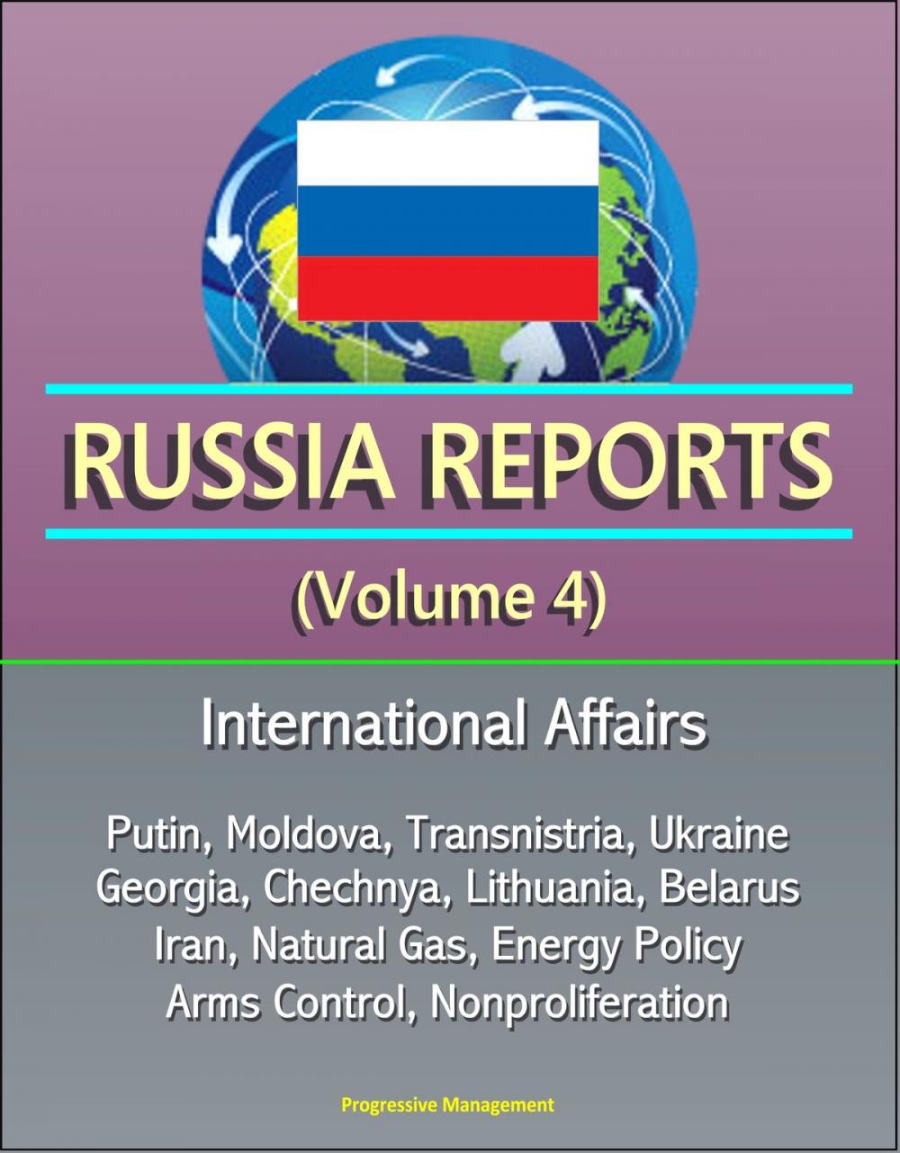 Big bigCover of Russia Reports (Volume 4) - International Affairs, Putin, Moldova, Transnistria, Ukraine, Georgia, Chechnya, Lithuania, Belarus, Iran, Natural Gas, Energy Policy, Arms Control, Nonproliferation