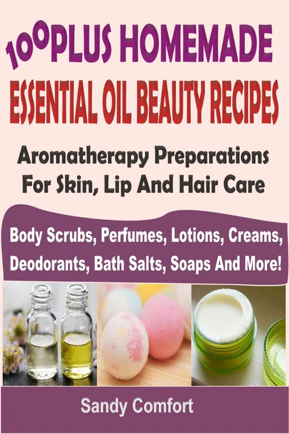 Big bigCover of 100 Plus Homemade Essential Oil Beauty RecipesAromatherapy Preparations For Skin, Lip And Hair Care (Body Scrubs, Perfumes, Lotions, Creams, Deodorants, Bath Salts, Soaps And More)