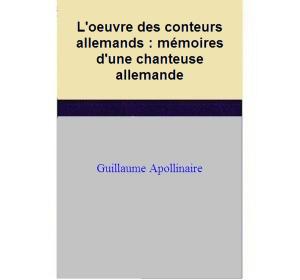 Cover of the book L'oeuvre des conteurs allemands : mémoires d'une chanteuse allemande by Guillaume Apollinaire