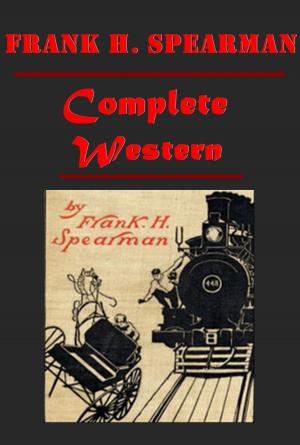 Book cover of Frank H. Spearman Complete Western Romance Anthologies