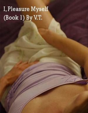 Cover of the book I, Pleasure Myself (Book 1) by V.T.