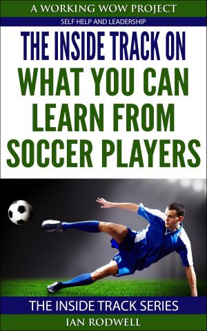 Cover of the book The Inside Track on What You Can Learn from Soccer Players by Ian Rodwell