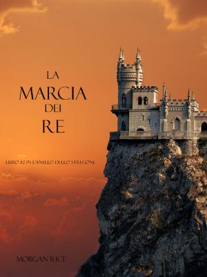 Cover of the book La Marcia Dei Re (Libro #2 In L’Anello Dello Stregone) by Morgan Rice