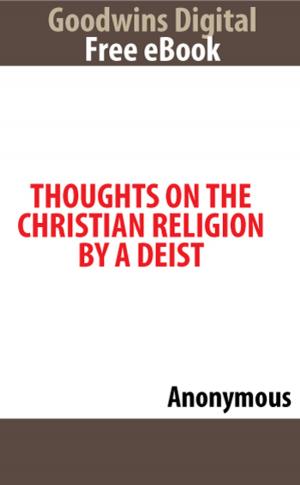 Cover of the book Thoughts on The Christian Religion By A Deist by Jeanelle Reider
