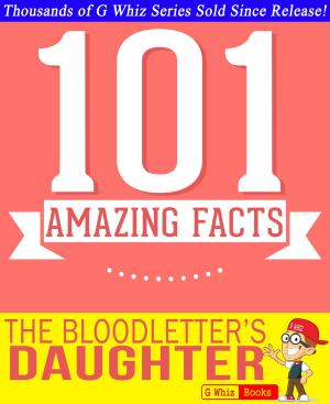 Cover of the book The Bloodletter's Daughter - 101 Amazing Facts You Didn't Know by G Whiz