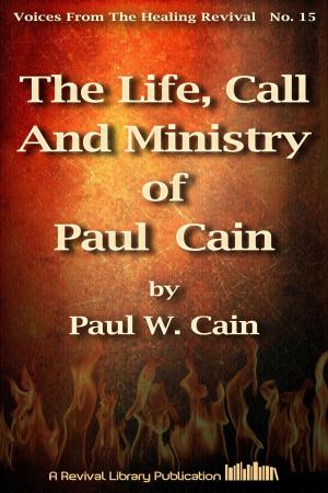 Cover of the book The Life, Call And Ministry of Paul Cain by James Dunn, W. V. Grant (Snr)