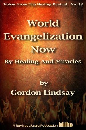 Cover of the book World Evangelization Now By Healing And Miracles by Gordon Lindsay
