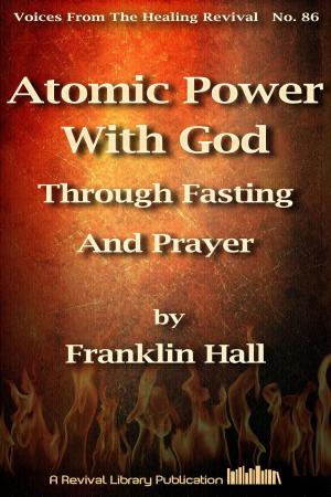 Cover of the book Atomic Power With God Through Fasting And Prayer by Jack Coe