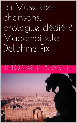 Cover of the book La Muse des chansons, prologue dédié à Mademoiselle Delphine Fix by Gérard de Nerval