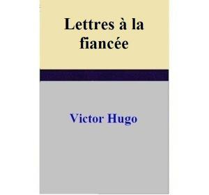Cover of the book Lettres à la fiancée by Victor Hugo