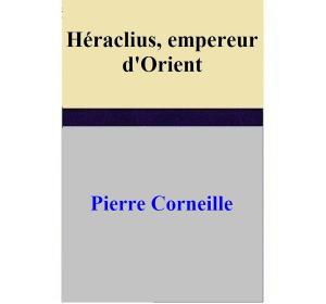 Cover of the book Héraclius, empereur d'Orient by Pierre Corneille