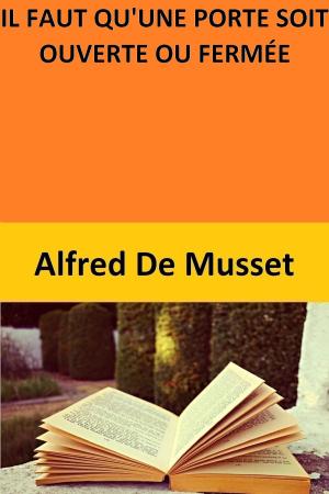 Cover of the book IL FAUT QU'UNE PORTE SOIT OUVERTE OU FERMÉE by Alfred De Musset
