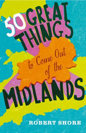 Cover of the book Fifty Great Things to Come Out of the Midlands by Vanessa Lafaye