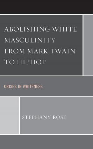 Cover of the book Abolishing White Masculinity from Mark Twain to Hiphop by Dennis T. Yang