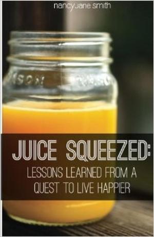 Book cover of Juice Squeezed: Lessons Learned from a Quest to Live Happier