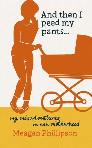 Cover of the book And Then I Peed My Pants...: My Misadventures in New Motherhood by Ann R. Sutton