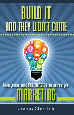 Cover of the book Build It And They Won't Come: Unless you use these simple strategies & take control of your marketing by Antony W.F. Chow