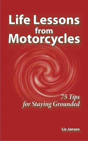 Cover of the book Life Lessons from Motorcycles: Seventy Five Tips for Staying Grounded by Bob Hooey