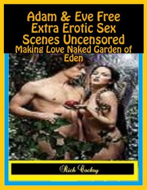 Cover of the book Adam & Eve Free Extra Erotic Sex Scenes Uncensored: Making Love Naked Garden of Eden by Charles Ginenthal