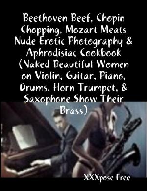Cover of the book Beethoven Beef, Chopin Chopping, Mozart Meats Nude Erotic Photography & Aphrodisiac Cookbook (Naked Beautiful Women on Violin, Guitar, Piano, Drums, Horn Trumpet, & Saxophone Show Their Brass) by Marcia Carter
