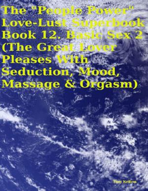Cover of the book The "People Power" Love - Lust Superbook: Book 12. Basic Sex 2 (the Great Lover Pleases With Seduction, Mood, Massage & Orgasm) by Bruce Warnock